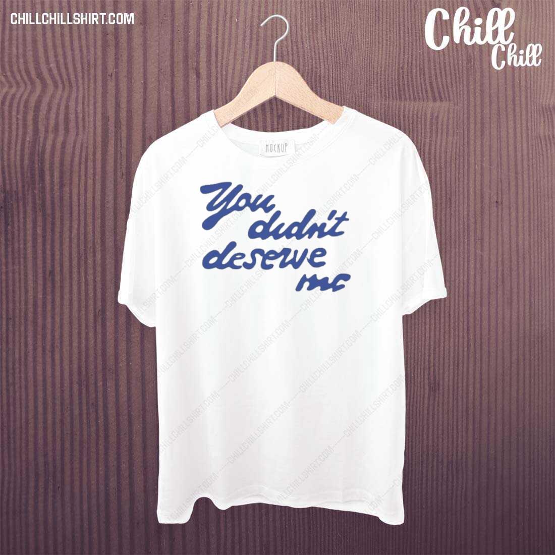 Official you Didn’t Deserve Me T-shirt