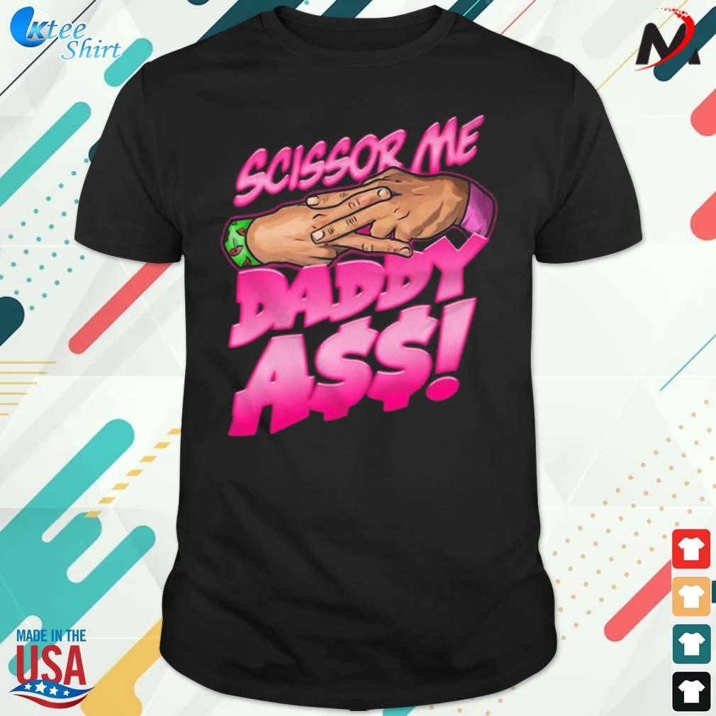 Original the acclaimed scissor me daddy ass t-shirt