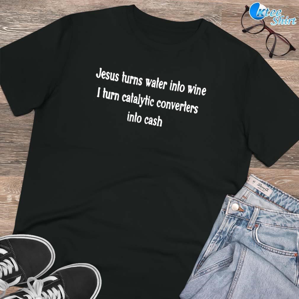 Premium Jesus turns water into wine I turn catalytic converters into cash text design T-shirt