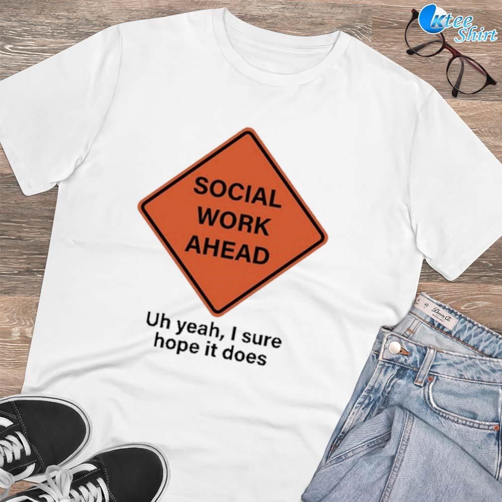 Premium Social work ahead uh yeah I sure hope it does t-shirt
